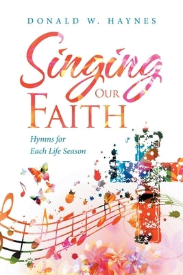 Singing Our Faith: Hymns for Each Life Season by Haynes, Donald W.