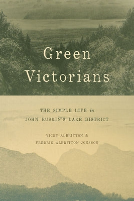 Green Victorians: The Simple Life in John Ruskin's Lake District by Albritton, Vicky