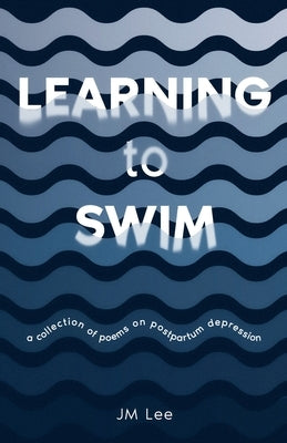 Learning to Swim: a collection of poems on postpartum depression by Lee, Jm