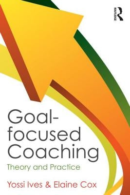Goal-Focused Coaching: Theory and Practice by Ives, Yossi
