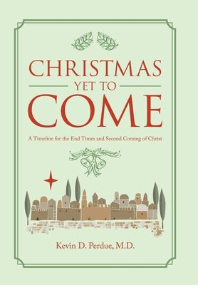 Christmas yet to Come: A Timeline for the End Times and Second Coming of Christ by Perdue, Kevin D.