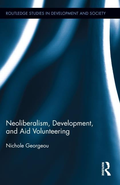 Neoliberalism, Development, and Aid Volunteering by Georgeou, Nichole
