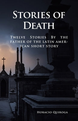 Stories of Death: 12 Short Stories by "The Father of the Latin American Short Story" by de la Sierra, Joaquin