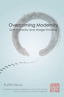 Overcoming Modernity: Synchronicity and Image-Thinking by Yuasa, Yasuo