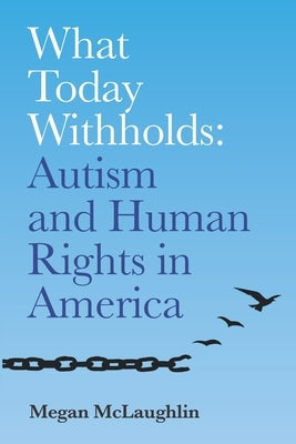 What Today Withholds: Autism and Human Rights in America by McLaughlin, Megan