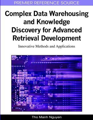 Complex Data Warehousing and Knowledge Discovery for Advanced Retrieval Development: Innovative Methods and Applications by Nguyen, Tho Manh