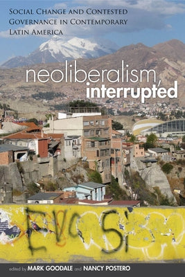 Neoliberalism, Interrupted: Social Change and Contested Governance in Contemporary Latin America by Goodale, Mark