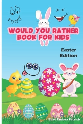 Would You Rather Book for Kids - Easter Edition: 100 Funny Would You Rather Questions for Young Kids, Teens and their Adults by Patrick, Lilac Eudora
