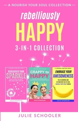 Rebelliously Happy 3-in-1 Collection: Rediscover Your Sparkle, Crappy to Happy, Embrace Your Awesomeness by Schooler, Julie