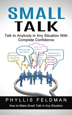 Small Talk: Talk to Anybody in Any Situation With Complete Confidence (How to Make Small Talk in Any Situation) by Feldman, Phyllis