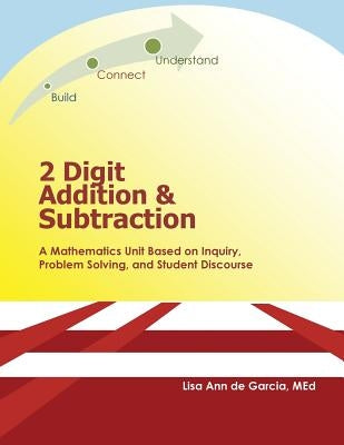 2 Digit Addition and Subtraction: A mathematics unit based on inquiry, problem solving, and student discourse by De Garcia, Lisa Ann