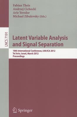 Latent Variable Analysis and Signal Separation: 10th International Conference, LVA/ICA 2012, Tel Aviv, Israel, March 12-15, 2012. Proceedings by Theis, Fabian