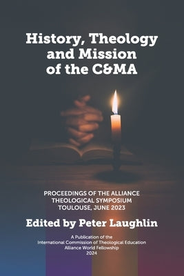History, Theology and Mission of the C&MA: Proceedings of the Alliance Theological Symposium Toulouse, June 2023 by Laughlin, Peter