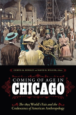 Coming of Age in Chicago: The 1893 World's Fair and the Coalescence of American Anthropology by Hinsley, Curtis M.
