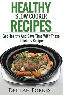 Healthy Slow Cooker Recipes: Create Delicious Healthy Dishes With Your Slow Cooker, Discover More Healthy Slow Cooker Recipes, ( Clean Eating, Heal by Forrest, Delilah