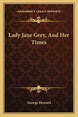 Lady Jane Grey, And Her Times by Howard, George