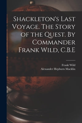 Shackleton's Last Voyage. The Story of the Quest. By Commander Frank Wild, C.B.E by Wild, Frank