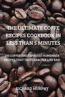 The Ultimate Coffe Recipes Cookbook in Less Than 5 Minutes by Richard Murphy