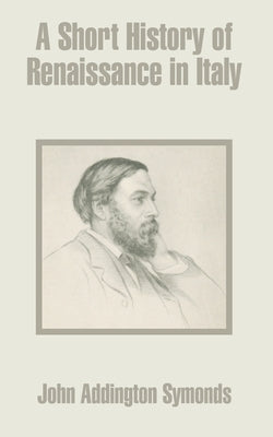 A Short History of Renaissance in Italy by Symonds, John Addington