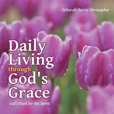 Daily Living through God's Grace: God's Food for the Spirit by Christopher, Deborah Harris