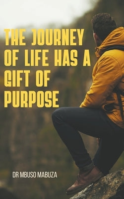 The Journey of Life Has a Gift of Purpose by Mabuza, Mbuso