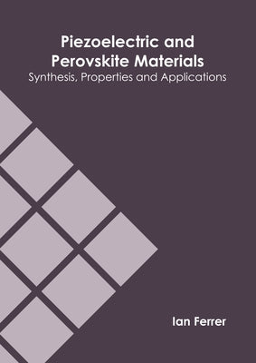 Piezoelectric and Perovskite Materials: Synthesis, Properties and Applications by Ferrer, Ian