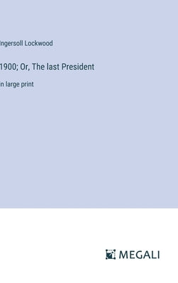 1900; Or, The last President: in large print by Lockwood, Ingersoll