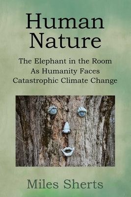 Human Nature: The Elephant in the Room as Humanity Faces Catastrophic Climate Change by Sherts, Miles
