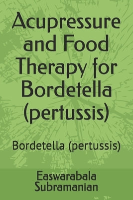 Acupressure and Food Therapy for Bordetella (pertussis): Bordetella (pertussis) by Subramanian, Easwarabala