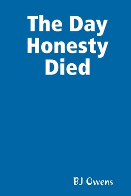 The Day Honesty Died by Owens, Bj