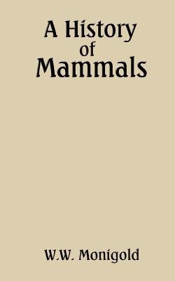 A History of Mammals by Monigold, W. W.