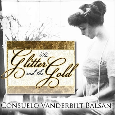The Glitter and the Gold: The American Duchess---In Her Own Words by Balsan, Consuelo Vanderbilt