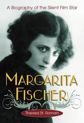 Margarita Fischer: A Biography of the Silent Film Star by St Romain, Theresa
