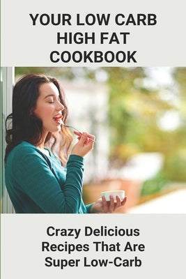 Your Low Carb High Fat Cookbook: Crazy Delicious Recipes That Are Super Low-Carb: High-Fat Foods by Lykke, Terrell