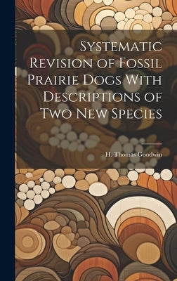 Systematic Revision of Fossil Prairie Dogs With Descriptions of two new Species by Goodwin, H. Thomas