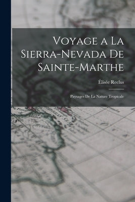 Voyage a la Sierra-Nevada de Sainte-Marthe: Paysages de la Nature Tropicale by Reclus, Élisée