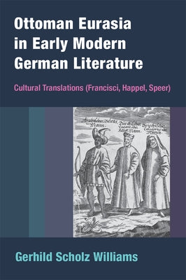 Ottoman Eurasia in Early Modern German Literature: Cultural Translations (Francisci, Happel, Speer) by Williams, Gerhild Scholz