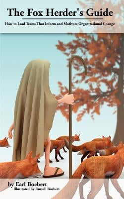 The Fox Herder's Guide: How to Lead Teams That Motivate and Inform Organizational Change by Boebert, Russell