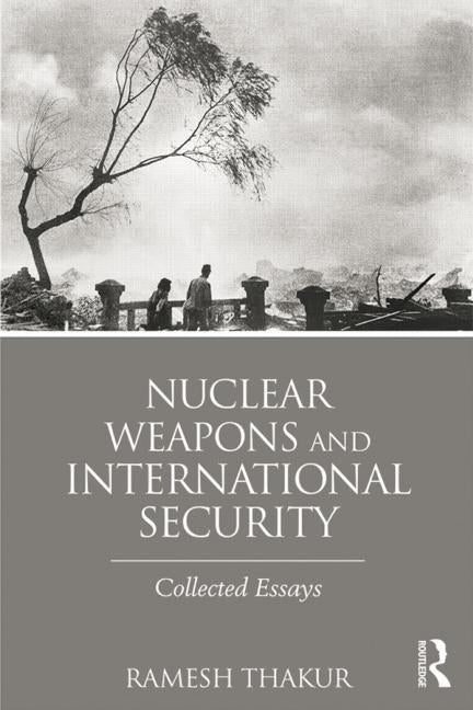 Nuclear Weapons and International Security: Collected Essays by Thakur, Ramesh
