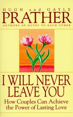 I Will Never Leave You: How Couples Can Achieve the Power of Lasting Love by Prather, Hugh
