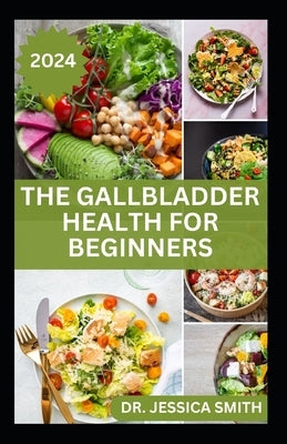 The Gallbladder Health for Beginners: Approved Guide with Recipes For Gallbladder Management and Prevention by Smith, Jessica