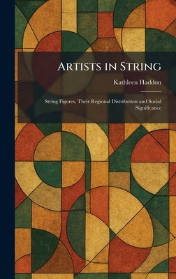 Artists in String: String Figures, Their Regional Distribution and Social Significance by Haddon, Kathleen
