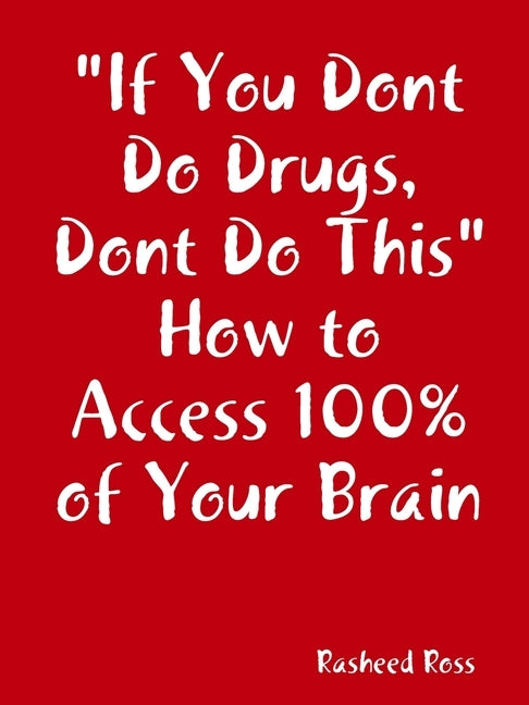 "If You Dont Do Drugs, Dont Do This" How to Access 100%% of Your Brain by Ross, Rasheed