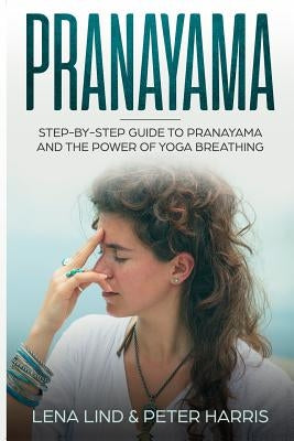 Pranayama: Step-By-Step Guide to Pranayama and the Power of Yoga Breathing by Harris, Peter