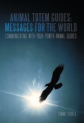 Animal Totem Guides: Messages for the World: Communicating with Your Power Animal Guides by Storlie, Franki