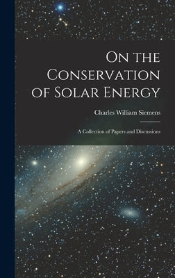 On the Conservation of Solar Energy: A Collection of Papers and Discussions by Siemens, Charles William