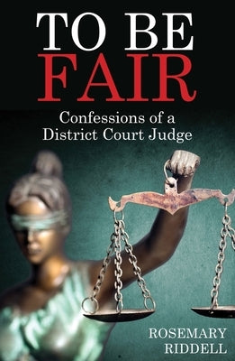 To Be Fair: Confessions of a District Court Judge by Riddell, Rosemary