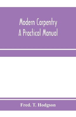 Modern carpentry; a practical manual by T. Hodgson, Fred