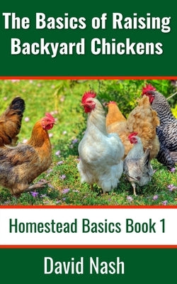 The Basics of Raising Backyard Chickens: Beginner's Guide to Selling Eggs, Raising, Feeding, and Butchering Chickens by Nash, David