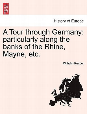 A Tour through Germany: particularly along the banks of the Rhine, Mayne, etc. by Render, Wilhelm